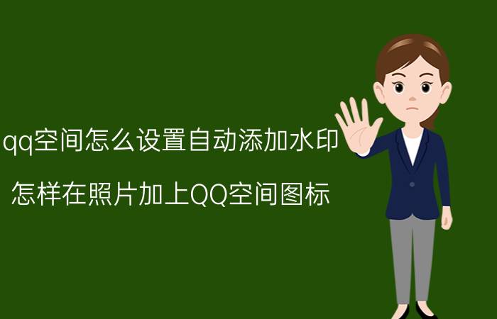 qq空间怎么设置自动添加水印 怎样在照片加上QQ空间图标？